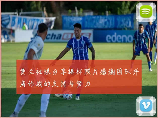 费兰社媒分享捧杯照片感谢团队并肩作战的支持与努力