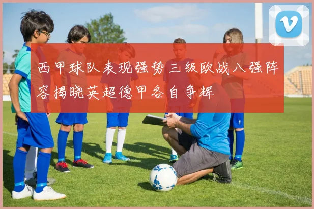 西甲球队表现强势三级欧战八强阵容揭晓英超德甲各自争辉
