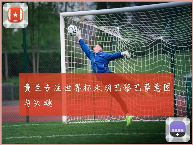 费兰专注世界杯未明巴黎巴萨意图与兴趣