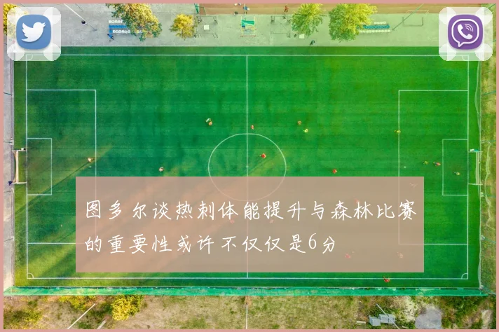 图多尔谈热刺体能提升与森林比赛的重要性或许不仅仅是6分