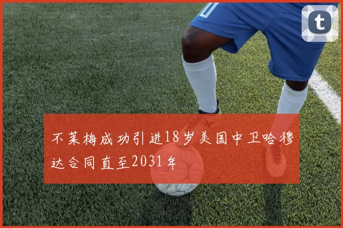 不莱梅成功引进18岁美国中卫哈穆达合同直至2031年