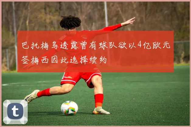 巴托梅乌透露曾有球队欲以4亿欧元签梅西因此选择续约