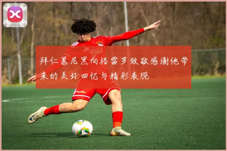 拜仁慕尼黑向格雷罗致敬感谢他带来的美好回忆与精彩表现