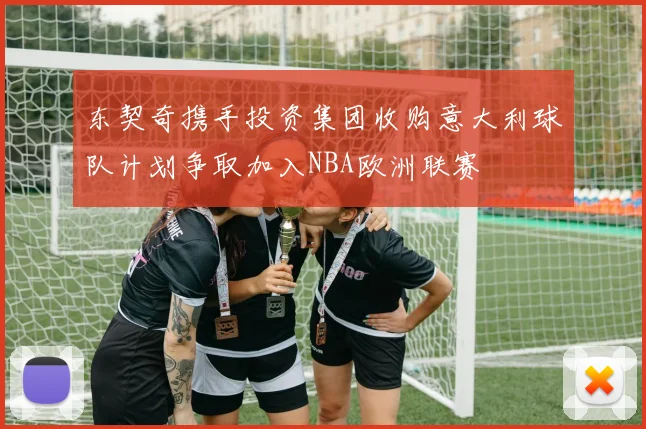 东契奇携手投资集团收购意大利球队计划争取加入NBA欧洲联赛