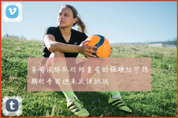 芬奇谈球队对约基奇的强硬防守预期对手将迎来反弹挑战